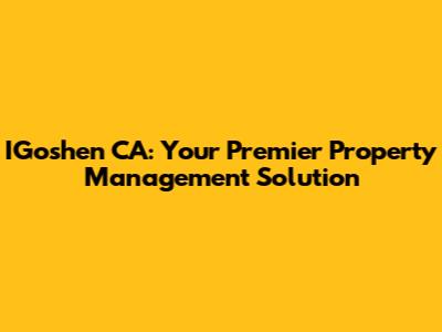IGoshen CA: Your Premier Property Management Solution