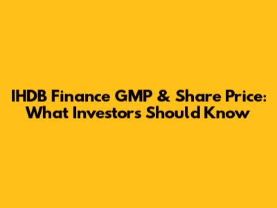 IHDB Finance GMP & Share Price: What Investors Should Know