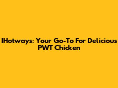IHotways: Your Go-To For Delicious PWT Chicken