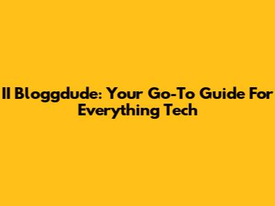 II Bloggdude: Your Go-To Guide For Everything Tech