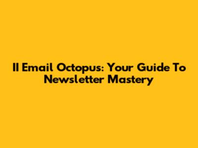 II Email Octopus: Your Guide To Newsletter Mastery