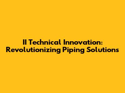II Technical Innovation: Revolutionizing Piping Solutions