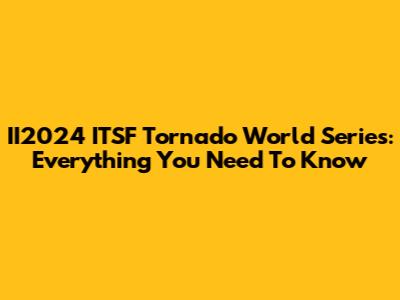 II2024 ITSF Tornado World Series: Everything You Need To Know