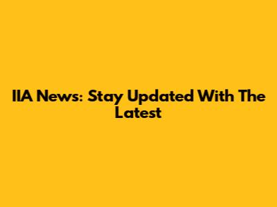 IIA News: Stay Updated With The Latest