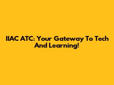 IIAC ATC: Your Gateway To Tech And Learning!