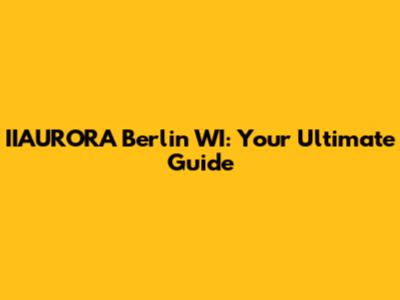 IIAURORA Berlin WI: Your Ultimate Guide