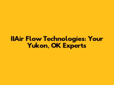 IIAir Flow Technologies: Your Yukon, OK Experts
