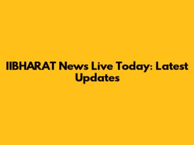 IIBHARAT News Live Today: Latest Updates