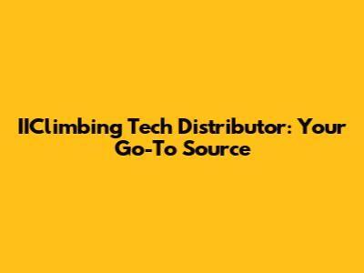 IIClimbing Tech Distributor: Your Go-To Source