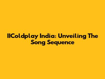 IIColdplay India: Unveiling The Song Sequence