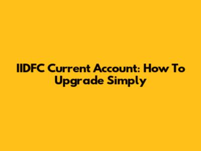 IIDFC Current Account: How To Upgrade Simply