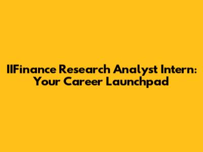 IIFinance Research Analyst Intern: Your Career Launchpad