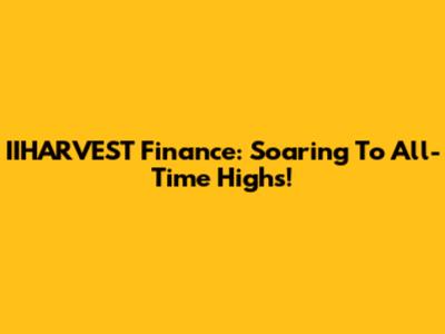 IIHARVEST Finance: Soaring To All-Time Highs!