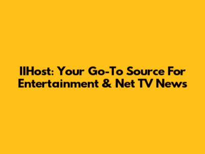 IIHost: Your Go-To Source For Entertainment & Net TV News