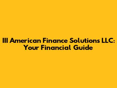 III American Finance Solutions LLC: Your Financial Guide
