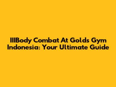 IIIBody Combat At Gold's Gym Indonesia: Your Ultimate Guide