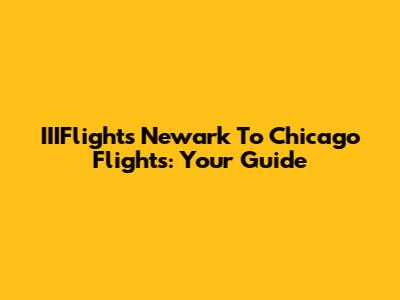 IIIFlights Newark To Chicago Flights: Your Guide