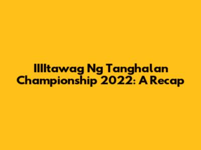 IIIItawag Ng Tanghalan Championship 2022: A Recap