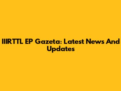 IIIRTTL EP Gazeta: Latest News And Updates