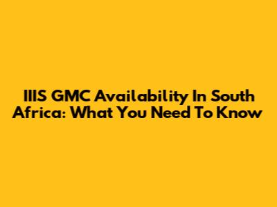 IIIS GMC Availability In South Africa: What You Need To Know