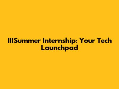 IIISummer Internship: Your Tech Launchpad