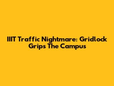 IIIT Traffic Nightmare: Gridlock Grips The Campus