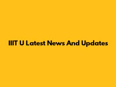 IIIT U Latest News And Updates