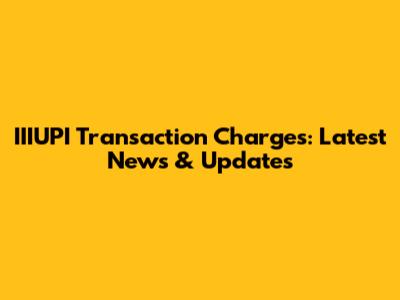 IIIUPI Transaction Charges: Latest News & Updates