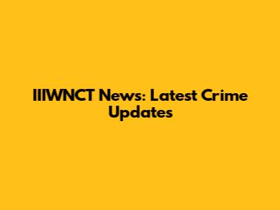 IIIWNCT News: Latest Crime Updates