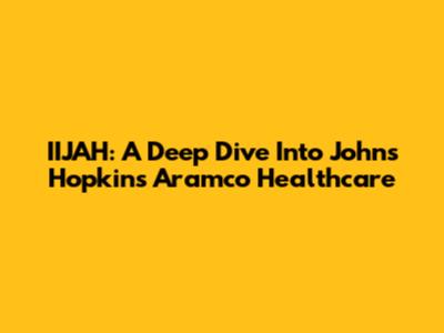 IIJAH: A Deep Dive Into Johns Hopkins Aramco Healthcare