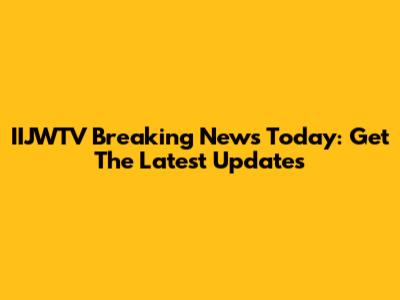 IIJWTV Breaking News Today: Get The Latest Updates