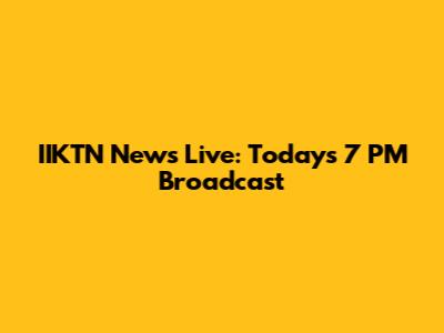 IIKTN News Live: Today's 7 PM Broadcast
