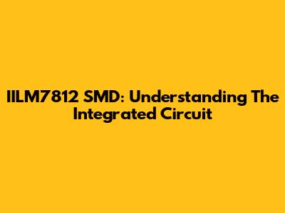 IILM7812 SMD: Understanding The Integrated Circuit