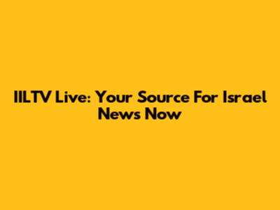 IILTV Live: Your Source For Israel News Now