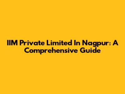 IIM Private Limited In Nagpur: A Comprehensive Guide