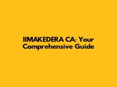 IIMAKEDERA CA: Your Comprehensive Guide