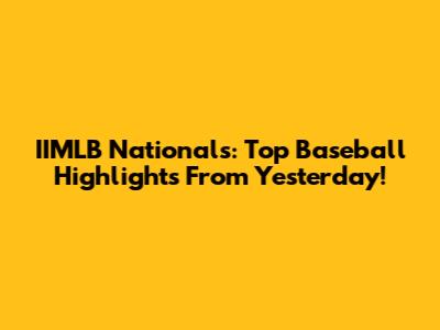 IIMLB Nationals: Top Baseball Highlights From Yesterday!