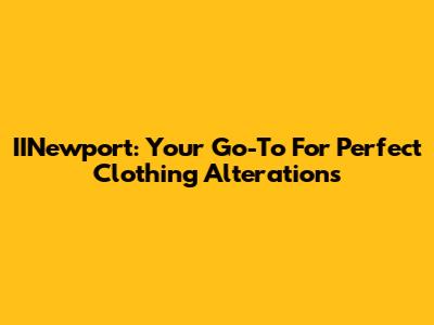 IINewport: Your Go-To For Perfect Clothing Alterations
