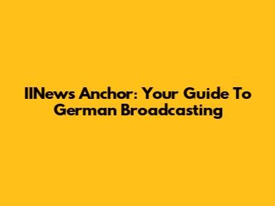 IINews Anchor: Your Guide To German Broadcasting