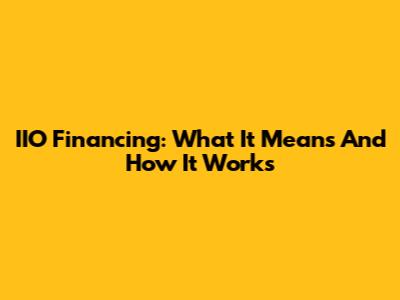 IIO Financing: What It Means And How It Works