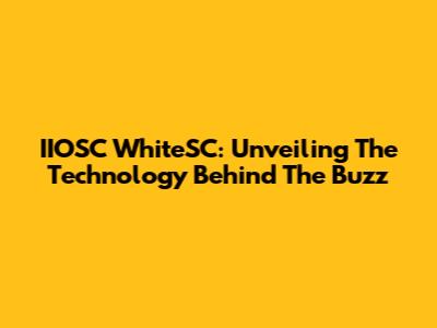 IIOSC WhiteSC: Unveiling The Technology Behind The Buzz