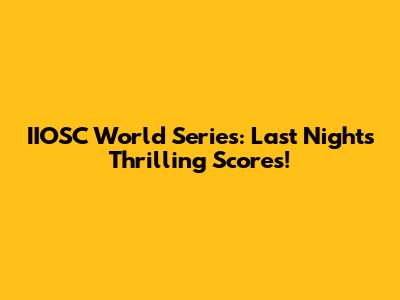 IIOSC World Series: Last Night's Thrilling Scores!