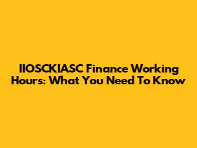 IIOSCKIASC Finance Working Hours: What You Need To Know
