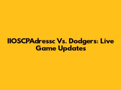IIOSCPAdressc Vs. Dodgers: Live Game Updates