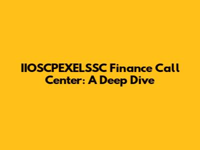IIOSCPEXELSSC Finance Call Center: A Deep Dive