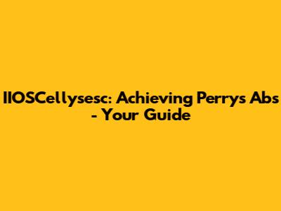 IIOSCellysesc: Achieving Perry's Abs - Your Guide