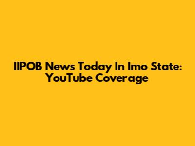 IIPOB News Today In Imo State: YouTube Coverage