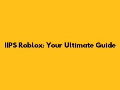 IIPS Roblox: Your Ultimate Guide