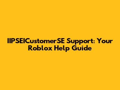 IIPSEICustomerSE Support: Your Roblox Help Guide