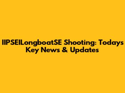 IIPSEILongboatSE Shooting: Today's Key News & Updates